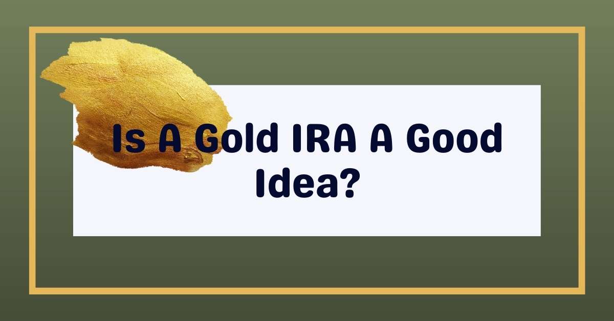 Is A Gold IRA A Good Idea?